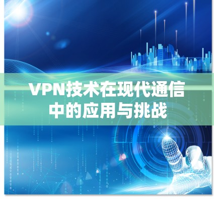 VPN技术在现代通信中的应用与挑战