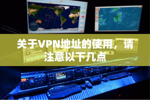关于VPN地址的使用，请注意以下几点