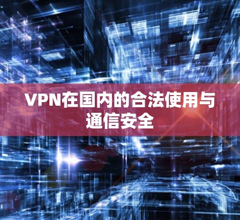 VPN在国内的合法使用与通信安全